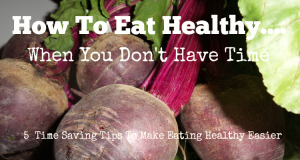 Time Saving Tips – How To Eat Healthy When You Don’t Have Time