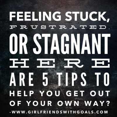 Feeling Stuck, Frustrated, or Stagnant Here Are 5 Tips To Help You Get Out Of Your Own Way?